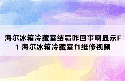 海尔冰箱冷藏室结霜咋回事啊显示F1 海尔冰箱冷藏室f1维修视频